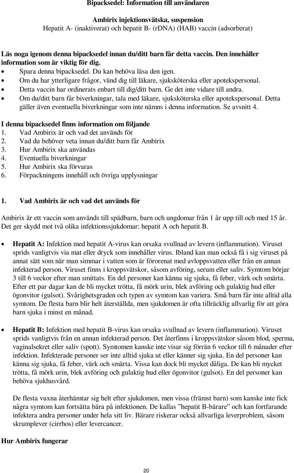 Om du har ytterligare frågor, vänd dig till läkare, sjuksköterska eller apotekspersonal. Detta vaccin har ordinerats enbart till dig/ditt barn. Ge det inte vidare till andra.