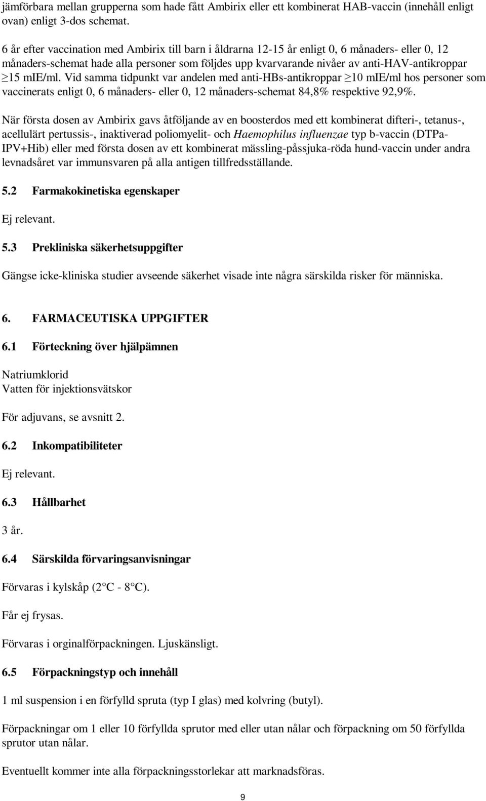 mie/ml. Vid samma tidpunkt var andelen med anti-hbs-antikroppar 10 mie/ml hos personer som vaccinerats enligt 0, 6 månaders- eller 0, 12 månaders-schemat 84,8% respektive 92,9%.