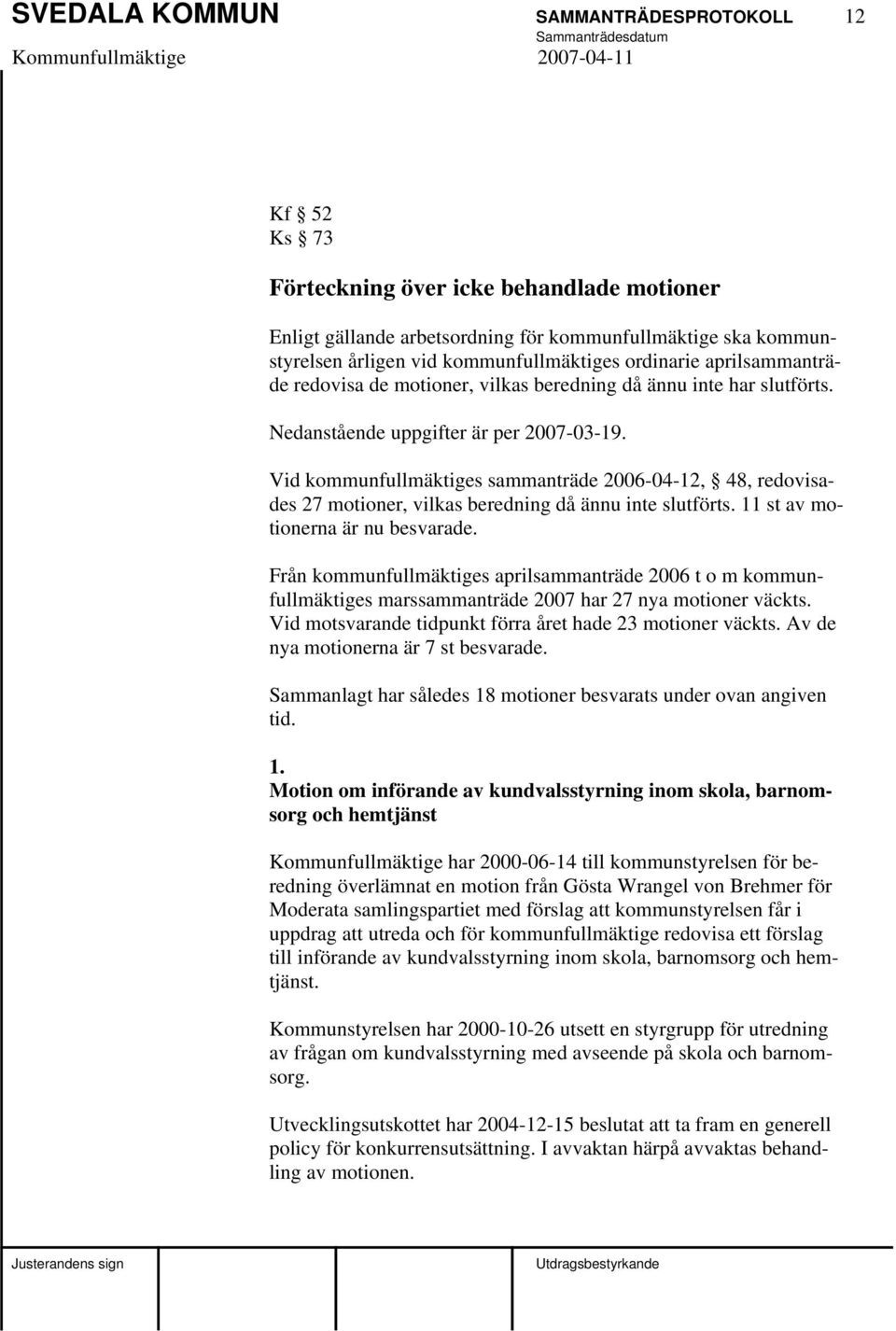 Vid kommunfullmäktiges sammanträde 2006-04-12, 48, redovisades 27 motioner, vilkas beredning då ännu inte slutförts. 11 st av motionerna är nu besvarade.