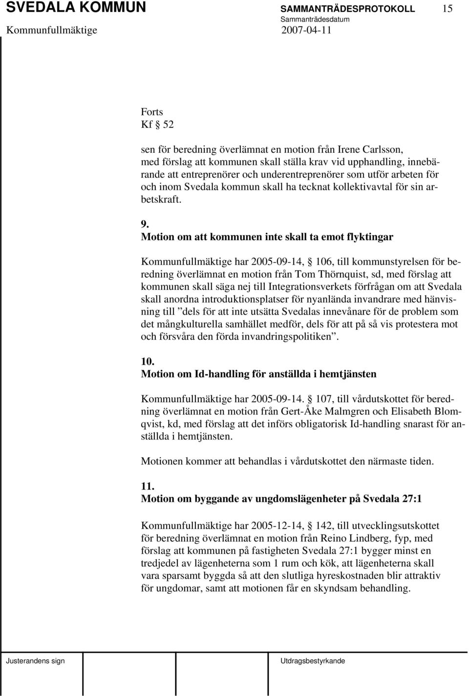 Motion om att kommunen inte skall ta emot flyktingar Kommunfullmäktige har 2005-09-14, 106, till kommunstyrelsen för beredning överlämnat en motion från Tom Thörnquist, sd, med förslag att kommunen