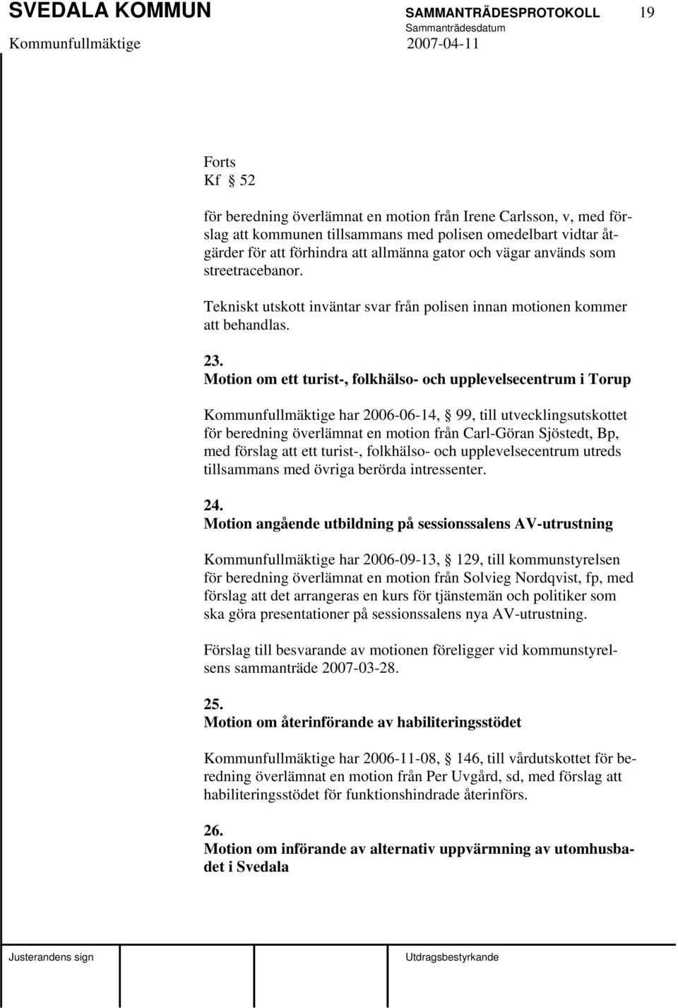 Motion om ett turist-, folkhälso- och upplevelsecentrum i Torup Kommunfullmäktige har 2006-06-14, 99, till utvecklingsutskottet för beredning överlämnat en motion från Carl-Göran Sjöstedt, Bp, med