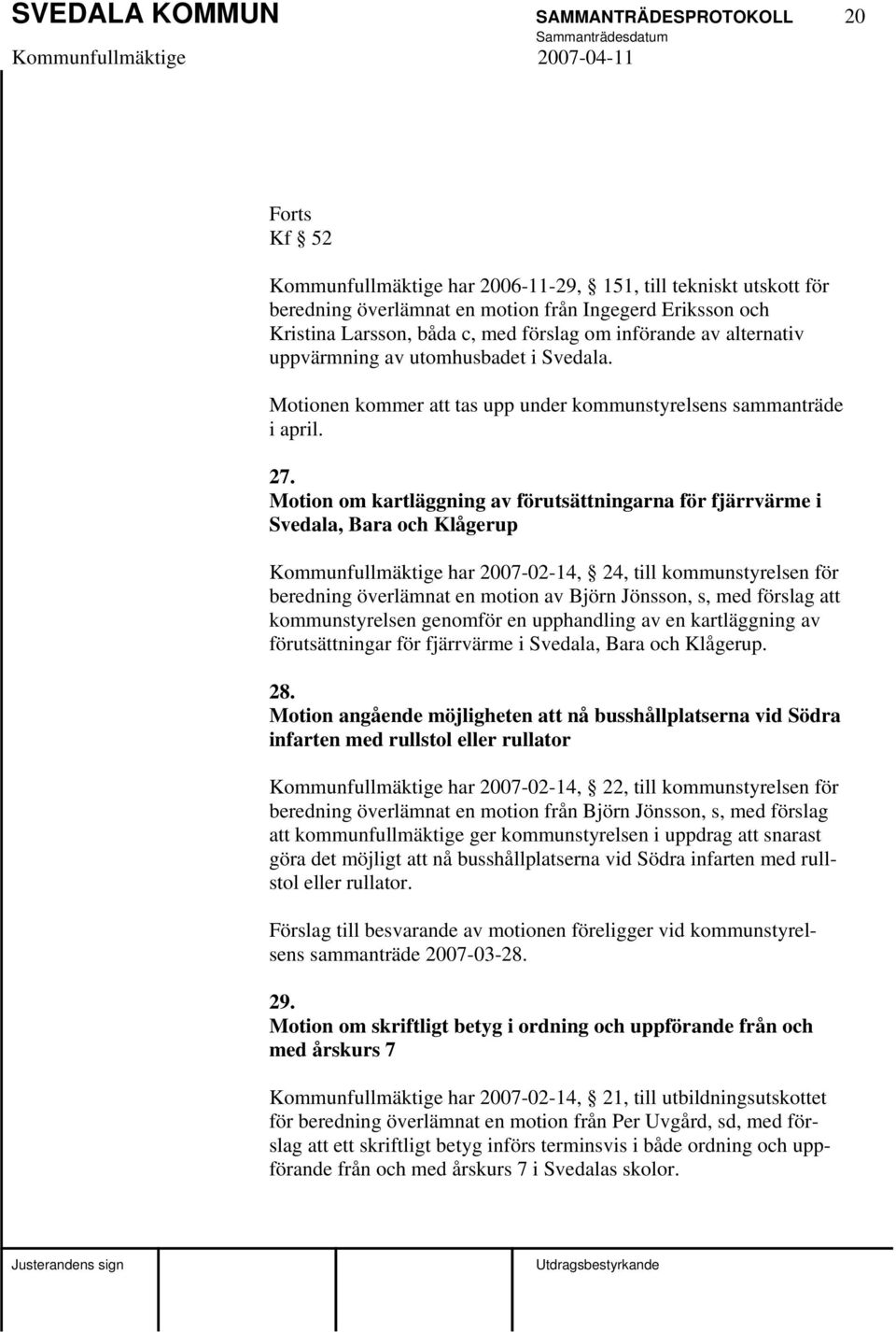 Motion om kartläggning av förutsättningarna för fjärrvärme i Svedala, Bara och Klågerup Kommunfullmäktige har 2007-02-14, 24, till kommunstyrelsen för beredning överlämnat en motion av Björn Jönsson,