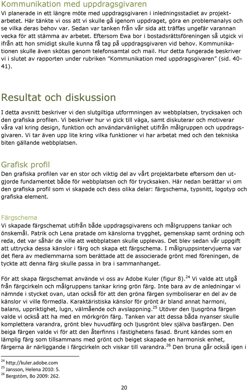 Eftersom Ewa bor i bostadsrättsföreningen så utgick vi ifrån att hon smidigt skulle kunna få tag på uppdragsgivaren vid behov. Kommunikationen skulle även skötas genom telefonsamtal och mail.