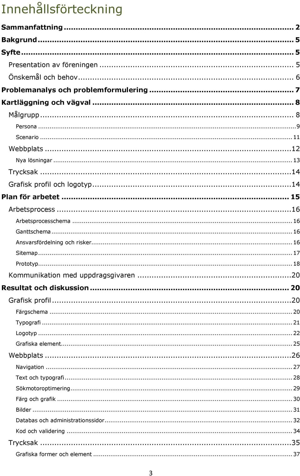 .. 16 Ansvarsfördelning och risker... 16 Sitemap... 17 Prototyp... 18 Kommunikation med uppdragsgivaren...20 Resultat och diskussion... 20 Grafisk profil...20 Färgschema... 20 Typografi... 21 Logotyp.