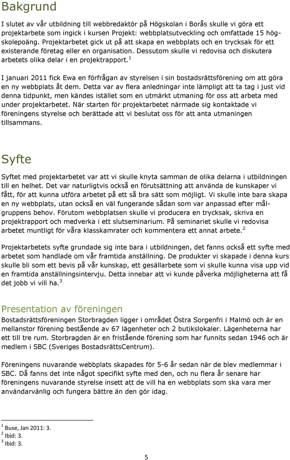 1 I januari 2011 fick Ewa en förfrågan av styrelsen i sin bostadsrättsförening om att göra en ny webbplats åt dem.