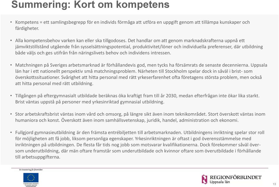 Det handlar om att genom marknadskrafterna uppnå ett jämviktstillstånd utgående från sysselsättningspotential, produktivitet/löner och individuella preferenser, där utbildning både väljs och ges