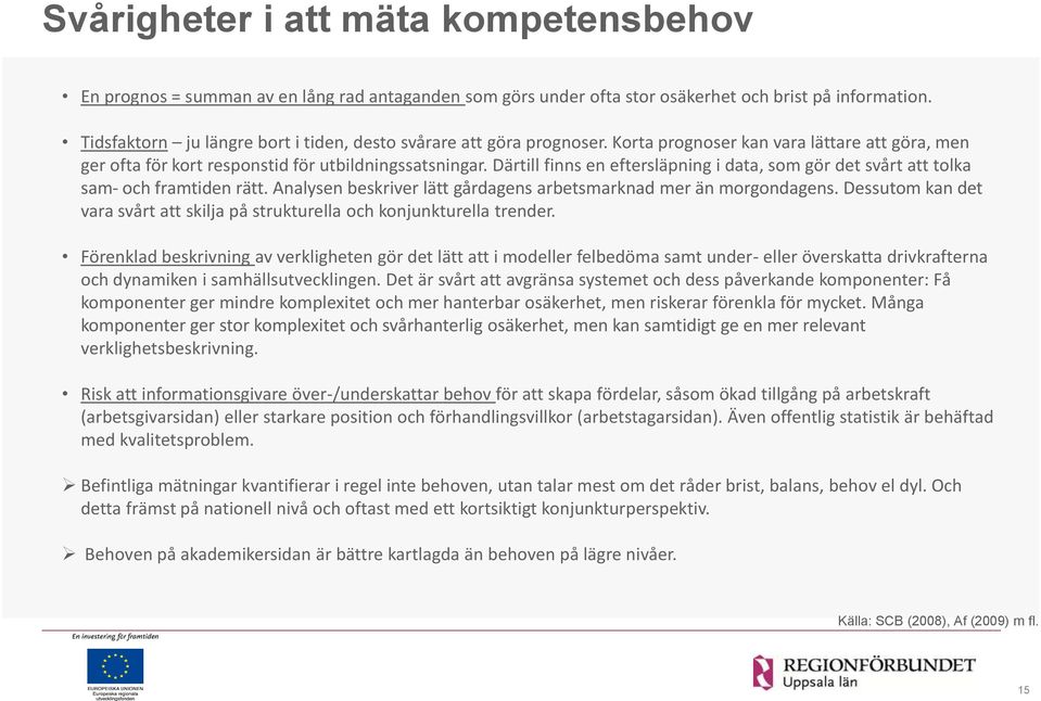 Därtill finns en eftersläpning i data, som gör det svårt att tolka sam- och framtiden rätt. Analysen beskriver lätt gårdagens arbetsmarknad mer än morgondagens.