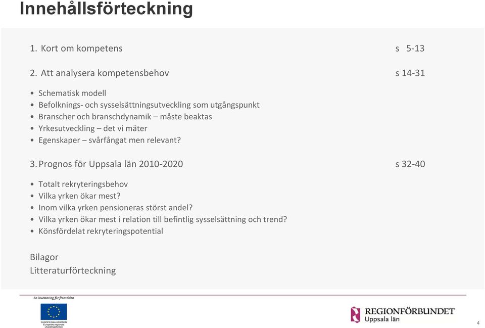 branschdynamik måste beaktas Yrkesutveckling det vi mäter Egenskaper svårfångat men relevant? 3.