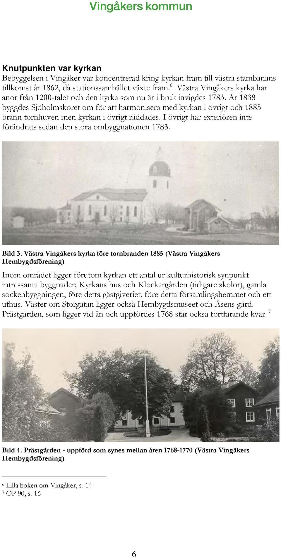 År 1838 byggdes Sjöholmskoret om för att harmonisera med kyrkan i övrigt och 1885 brann tornhuven men kyrkan i övrigt räddades.