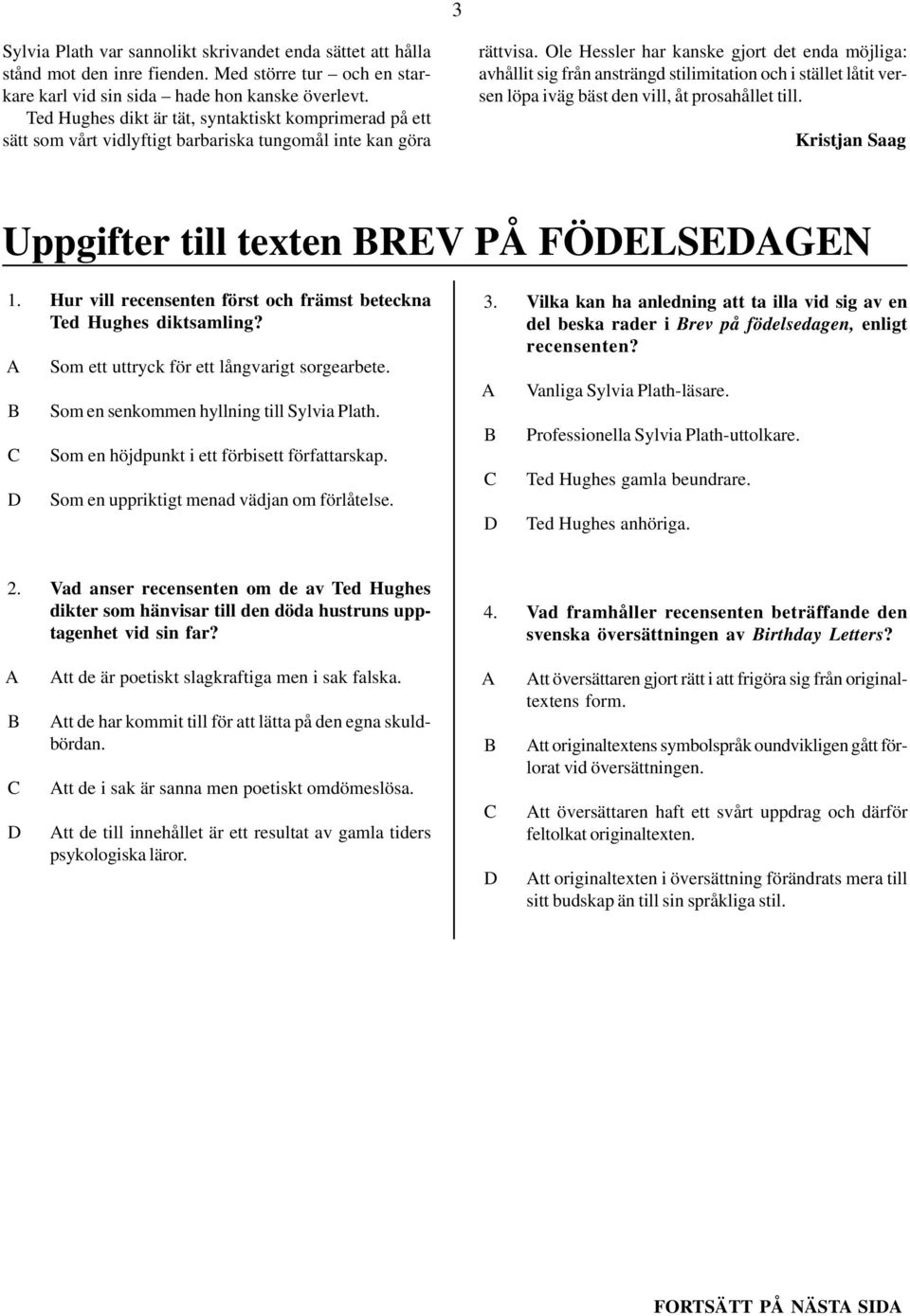 Ole Hessler har kanske gjort det enda möjliga: avhållit sig från ansträngd stilimitation och i stället låtit versen löpa iväg bäst den vill, åt prosahållet till.