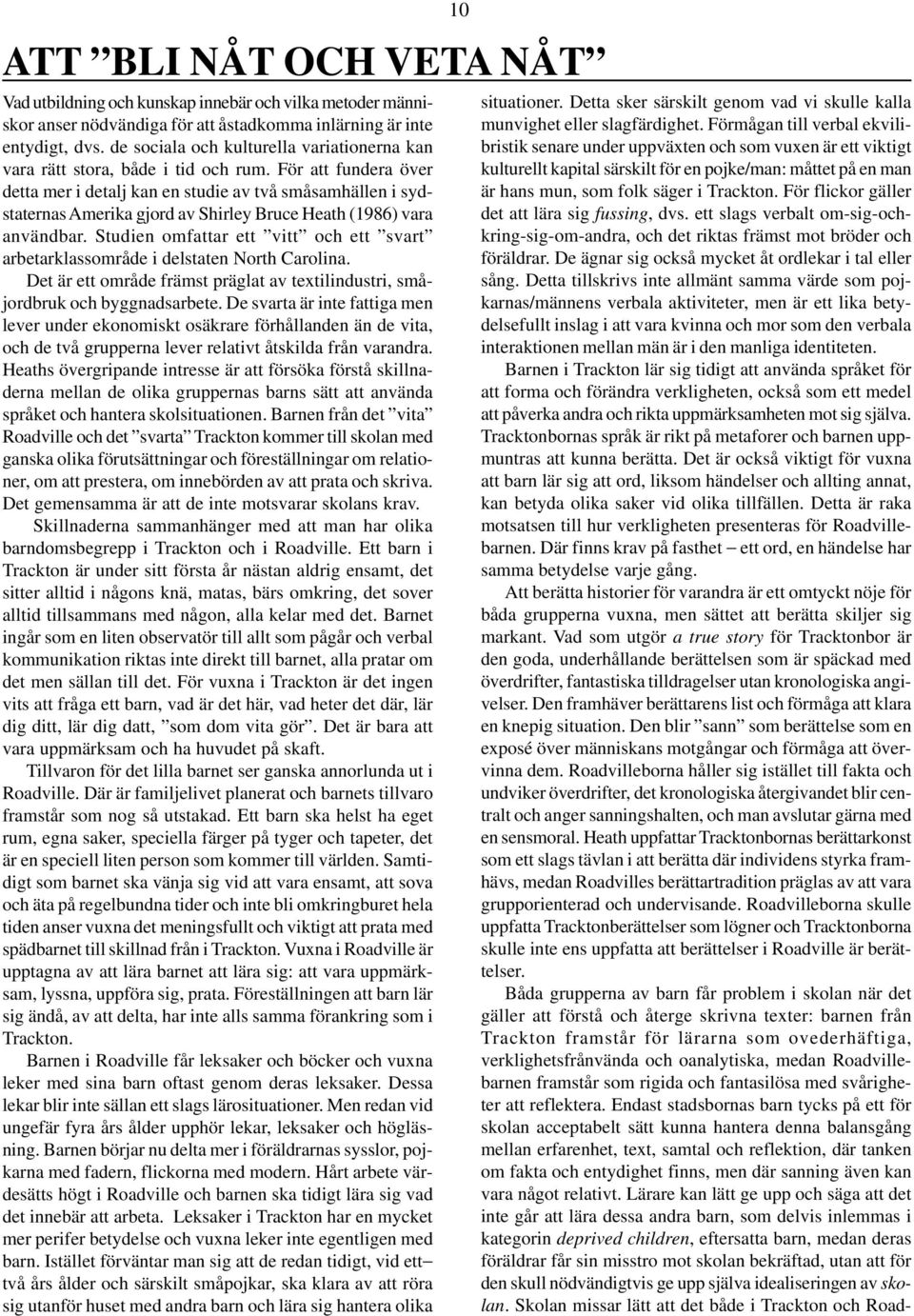 För att fundera över detta mer i detalj kan en studie av två småsamhällen i sydstaternas merika gjord av Shirley ruce Heath (1986) vara användbar.