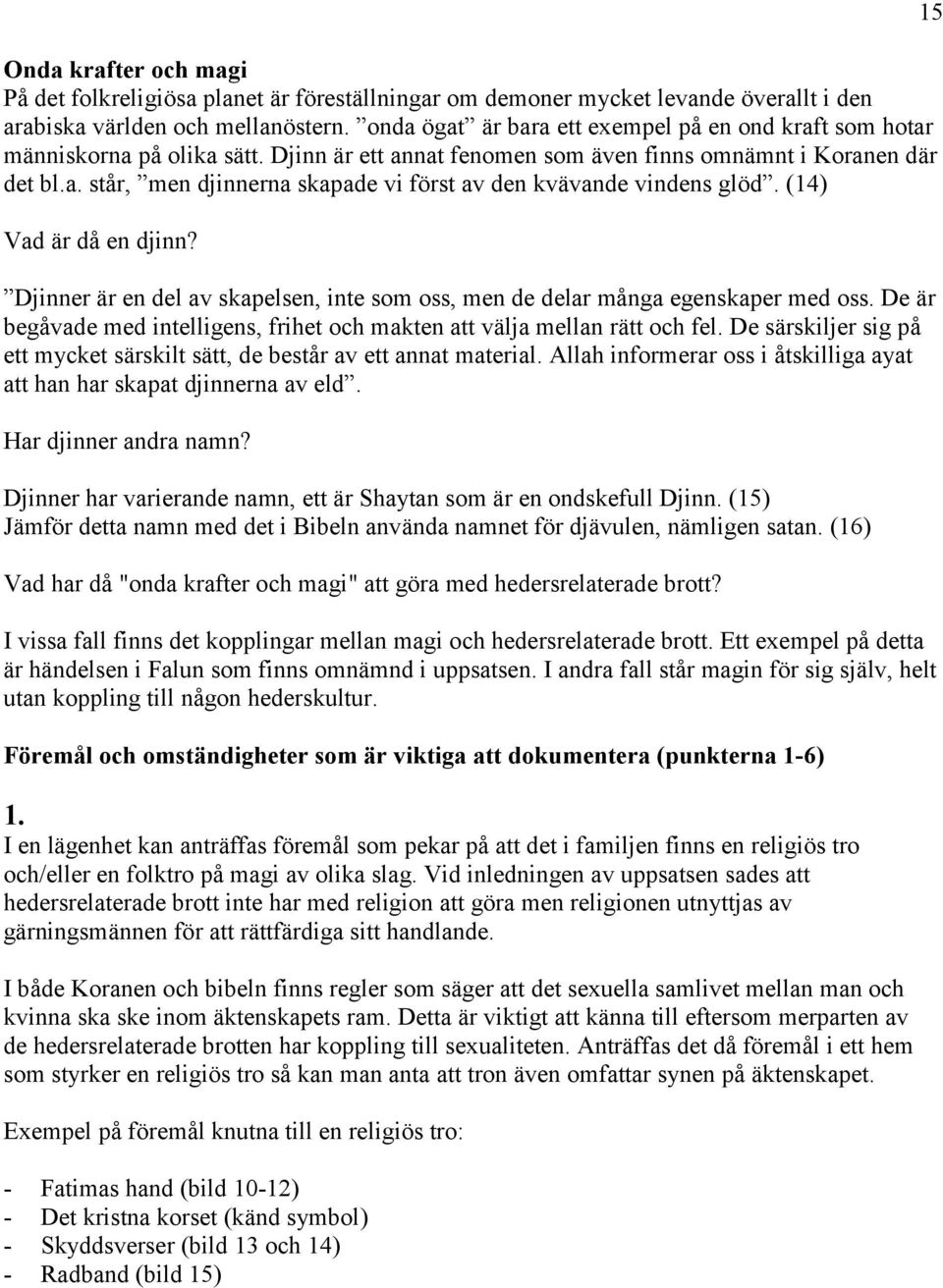 (14) Vad är då en djinn? Djinner är en del av skapelsen, inte som oss, men de delar många egenskaper med oss. De är begåvade med intelligens, frihet och makten att välja mellan rätt och fel.