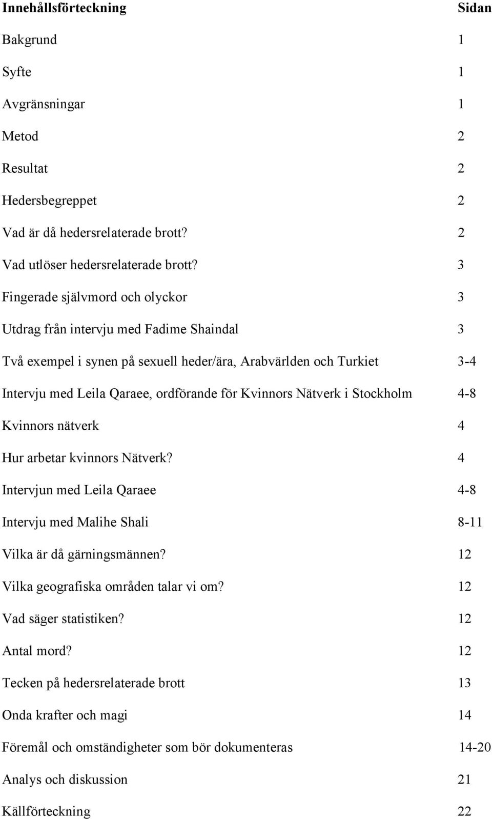 Kvinnors Nätverk i Stockholm 4-8 Kvinnors nätverk 4 Hur arbetar kvinnors Nätverk? 4 Intervjun med Leila Qaraee 4-8 Intervju med Malihe Shali 8-11 Vilka är då gärningsmännen?