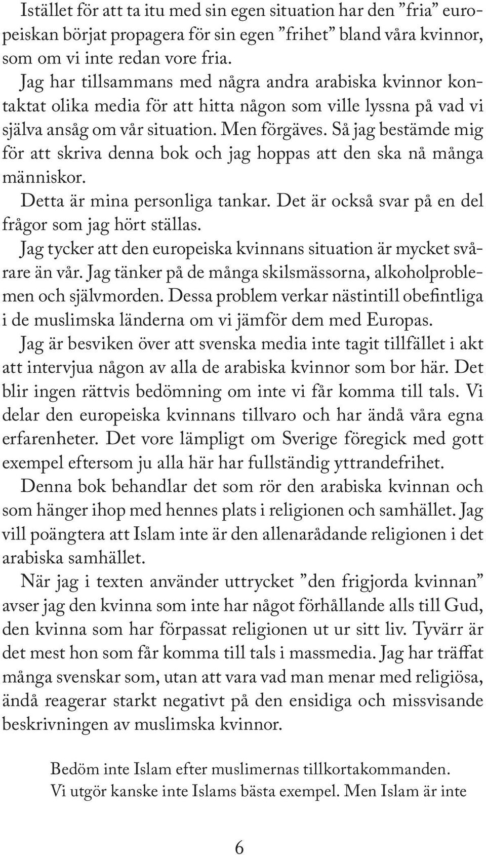 Så jag bestämde mig för att skriva denna bok och jag hoppas att den ska nå många människor. Detta är mina personliga tankar. Det är också svar på en del frågor som jag hört ställas.