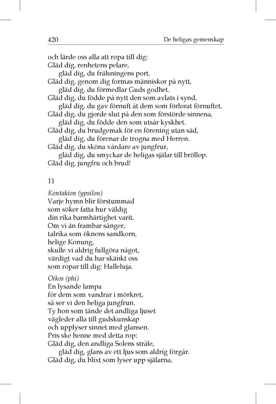 Gläd dig, du gjorde slut på den som förstörde sinnena, gläd dig, du födde den som utsår kyskhet. Gläd dig, du brudgemak för en förening utan säd, gläd dig, du förenar de trogna med Herren.