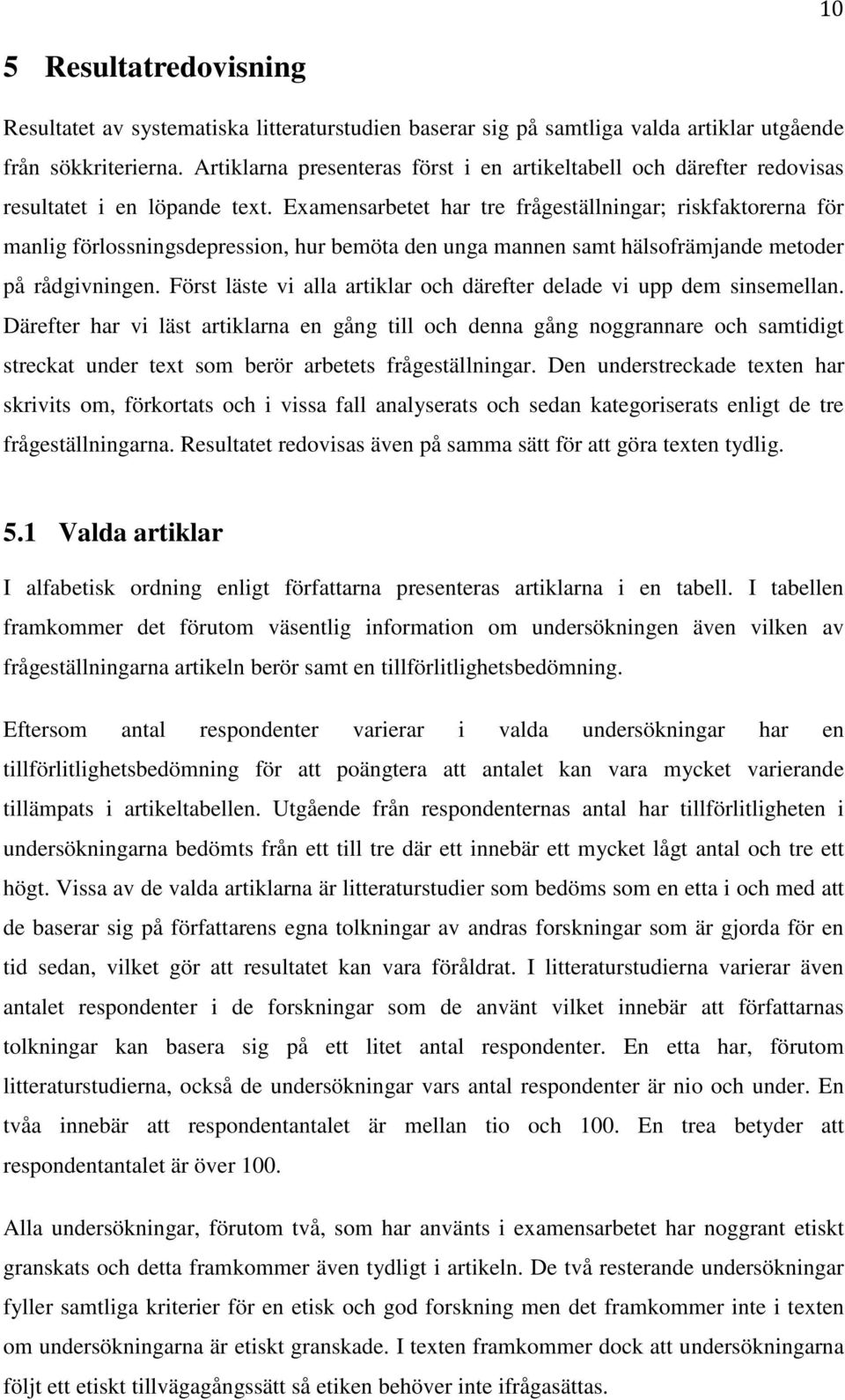 Examensarbetet har tre frågeställningar; riskfaktorerna för manlig förlossningsdepression, hur bemöta den unga mannen samt hälsofrämjande metoder på rådgivningen.