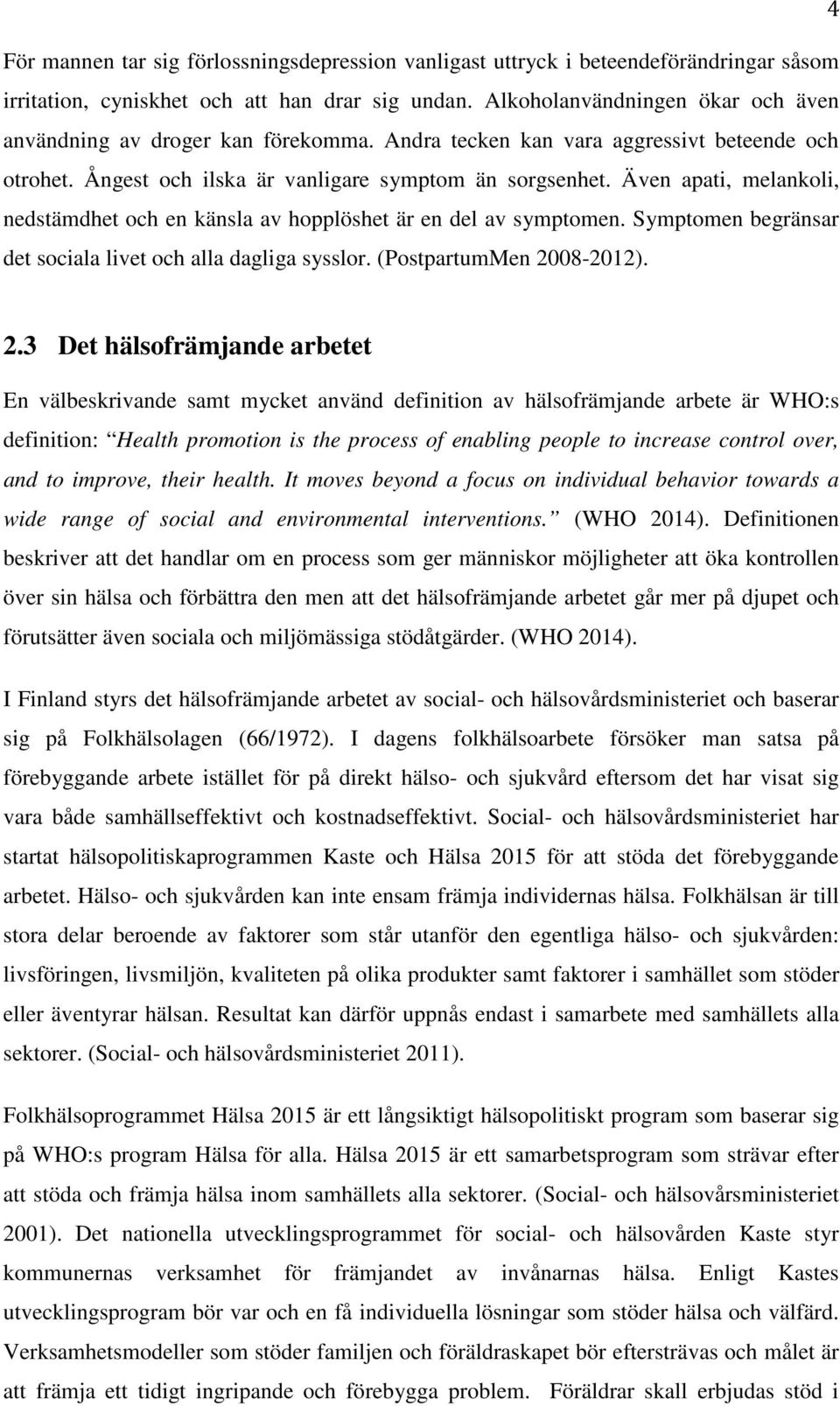 Även apati, melankoli, nedstämdhet och en känsla av hopplöshet är en del av symptomen. Symptomen begränsar det sociala livet och alla dagliga sysslor. (PostpartumMen 20