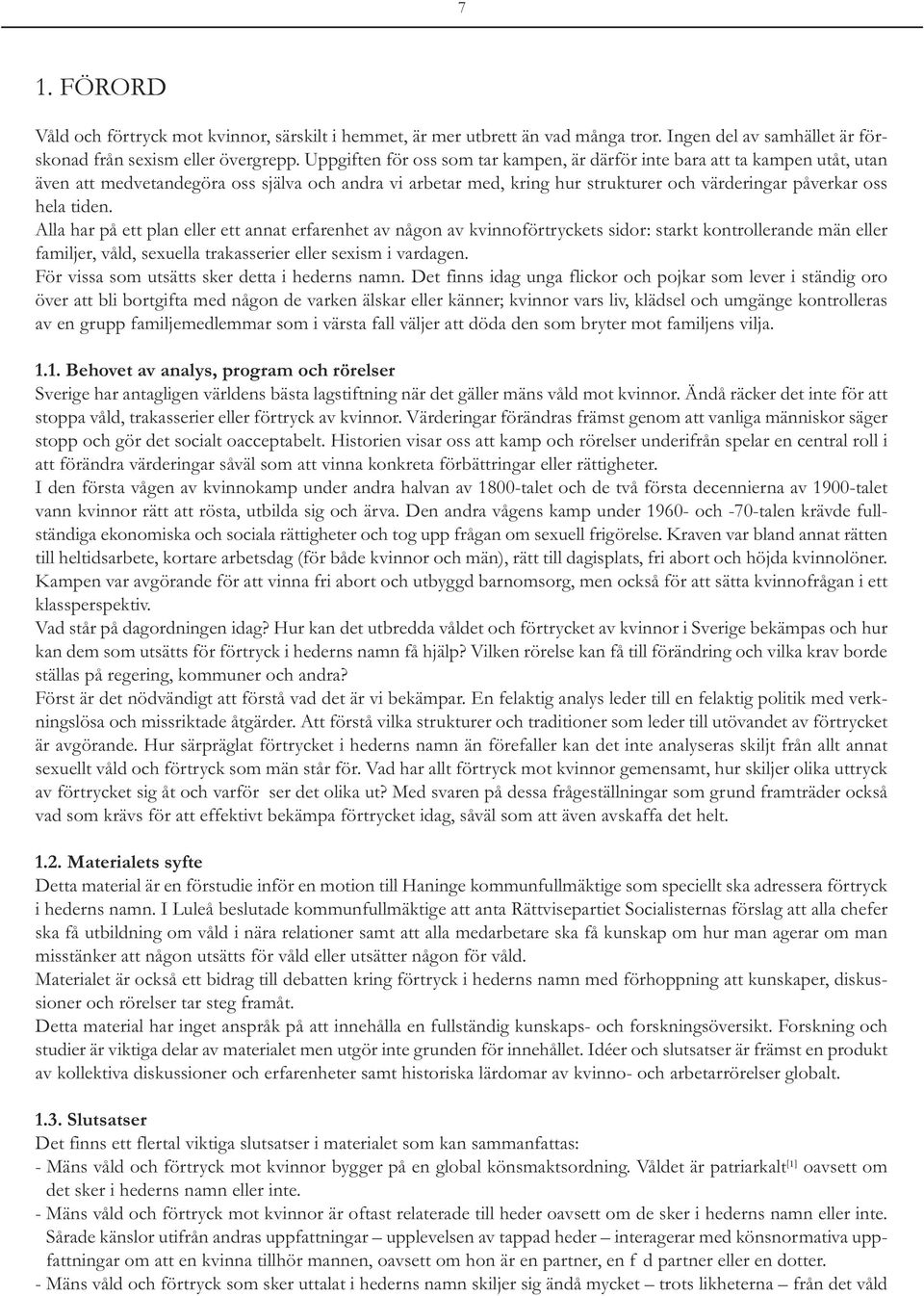 tiden. Alla har på ett plan eller ett annat erfarenhet av någon av kvinnoförtryckets sidor: starkt kontrollerande män eller familjer, våld, sexuella trakasserier eller sexism i vardagen.