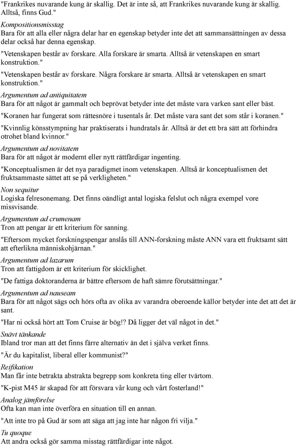 Alla forskare är smarta. Alltså är vetenskapen en smart konstruktion." "Vetenskapen består av forskare. Några forskare är smarta. Alltså är vetenskapen en smart konstruktion." Argumentum ad antiquitatem Bara för att något är gammalt och beprövat betyder inte det måste vara varken sant eller bäst.