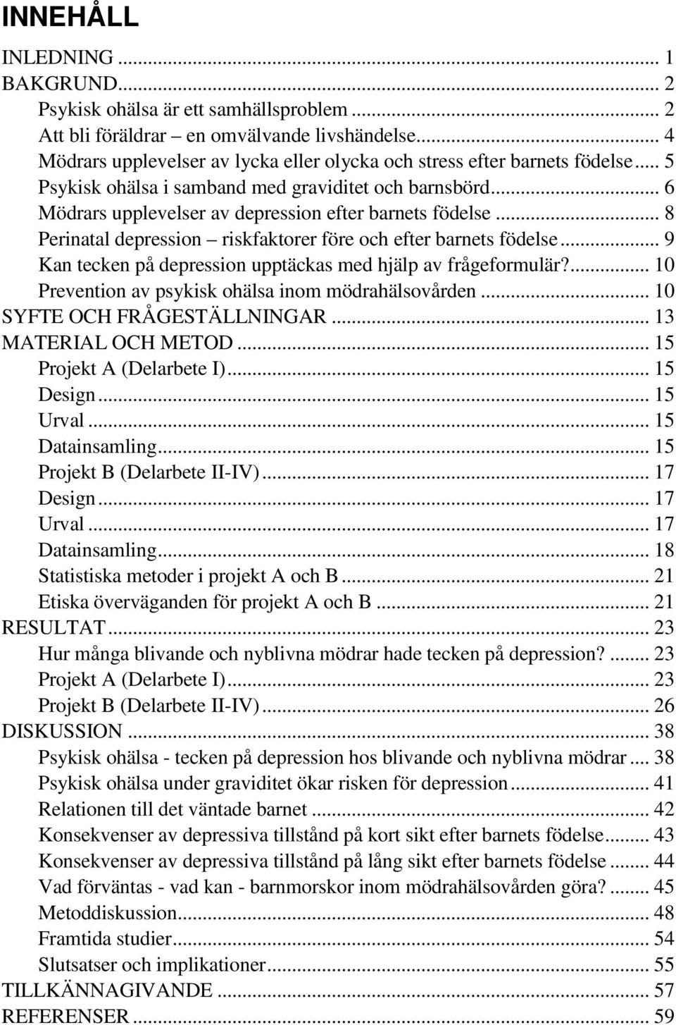 .. 8 Perinatal depression riskfaktorer före och efter barnets födelse... 9 Kan tecken på depression upptäckas med hjälp av frågeformulär?... 10 Prevention av psykisk ohälsa inom mödrahälsovården.