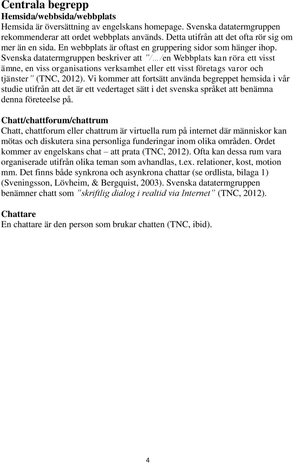 Svenska datatermgruppen beskriver att / /en Webbplats kan röra ett visst ämne, en viss organisations verksamhet eller ett visst företags varor och tjänster (TNC, 2012).