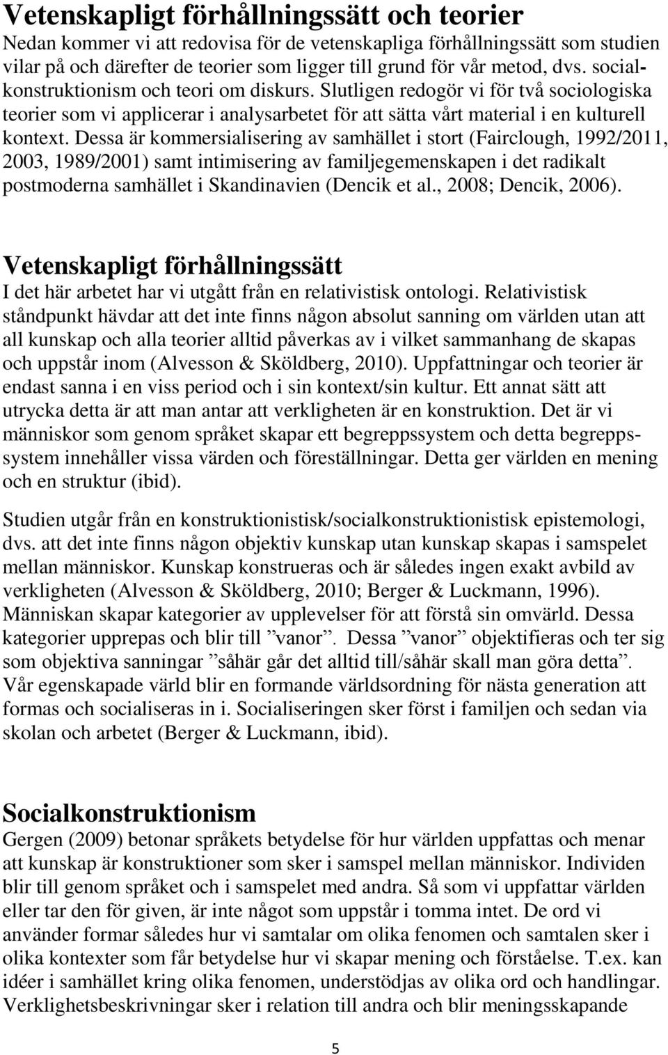 Dessa är kommersialisering av samhället i stort (Fairclough, 1992/2011, 2003, 1989/2001) samt intimisering av familjegemenskapen i det radikalt postmoderna samhället i Skandinavien (Dencik et al.