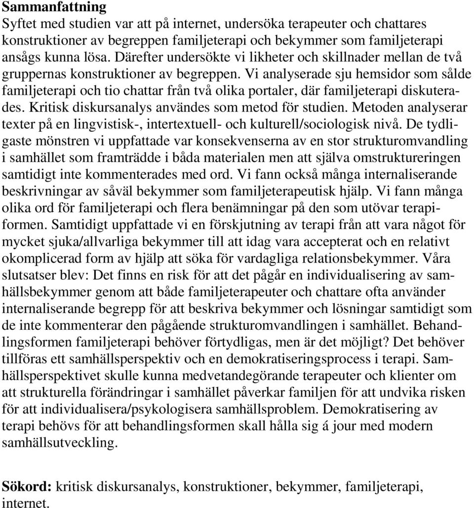 Vi analyserade sju hemsidor som sålde familjeterapi och tio chattar från två olika portaler, där familjeterapi diskuterades. Kritisk diskursanalys användes som metod för studien.