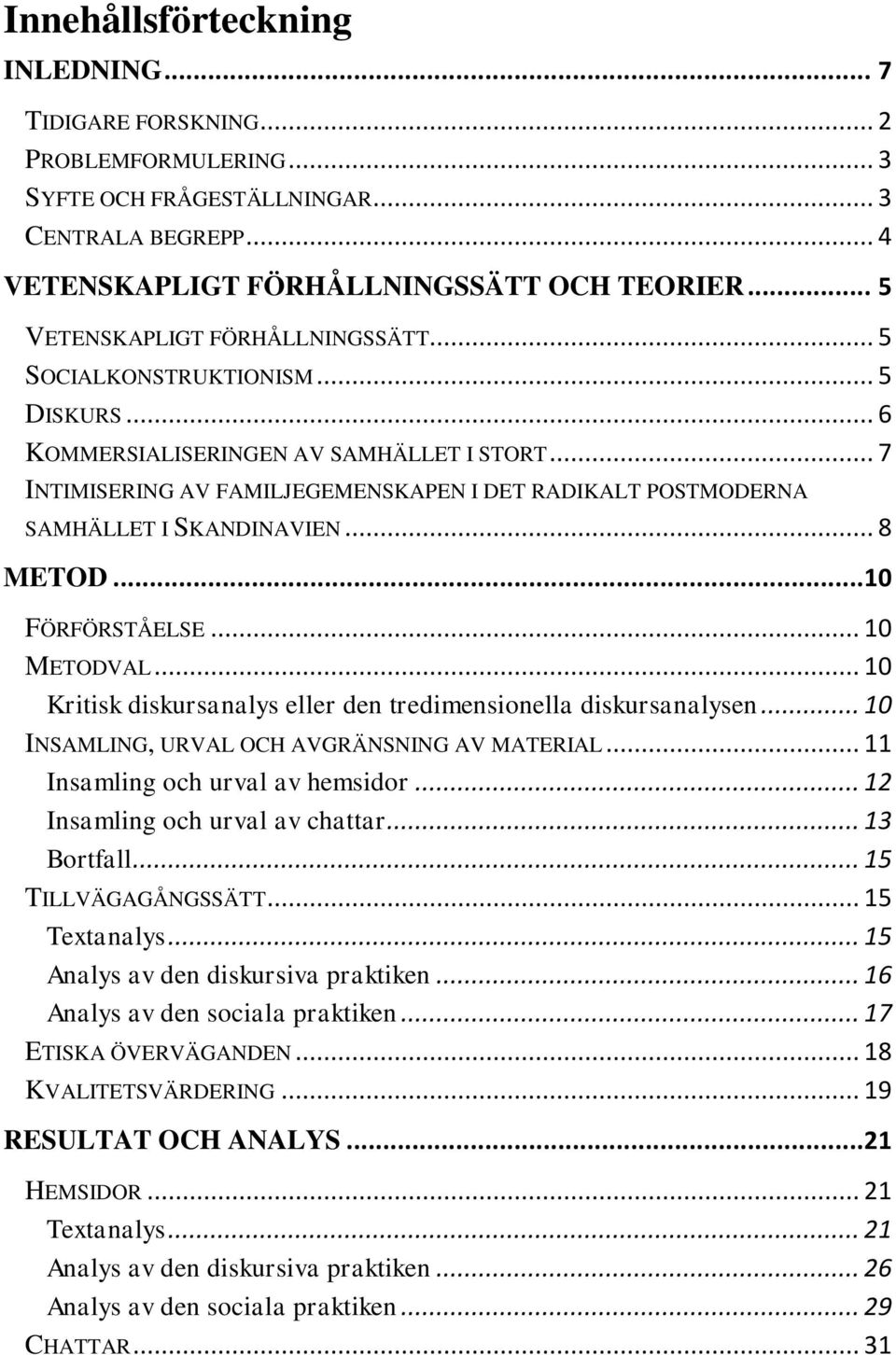 .. 7 INTIMISERING AV FAMILJEGEMENSKAPEN I DET RADIKALT POSTMODERNA SAMHÄLLET I SKANDINAVIEN... 8 METOD... 10 FÖRFÖRSTÅELSE... 10 METODVAL.