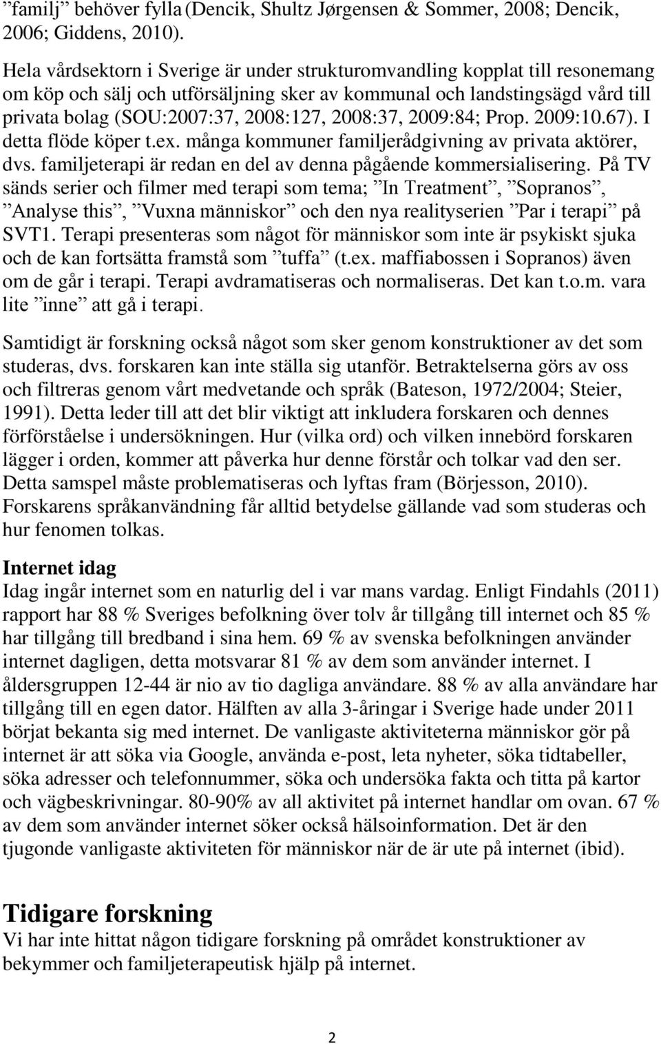 2008:37, 2009:84; Prop. 2009:10.67). I detta flöde köper t.ex. många kommuner familjerådgivning av privata aktörer, dvs. familjeterapi är redan en del av denna pågående kommersialisering.