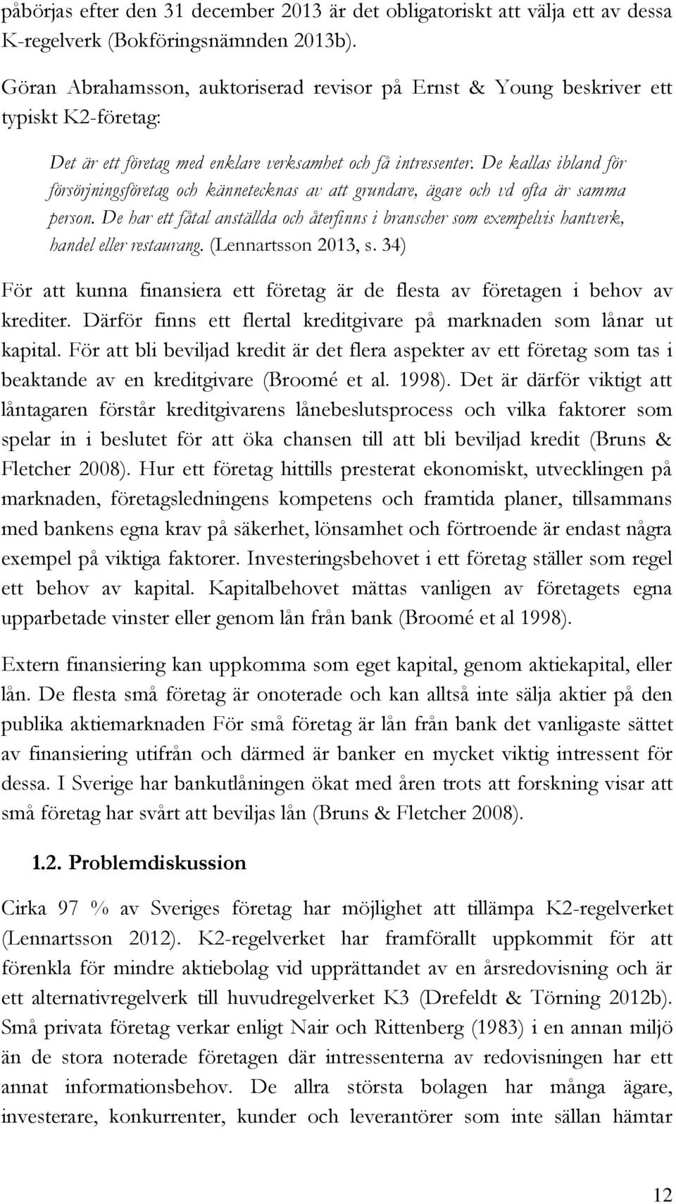 De kallas ibland för försörjningsföretag och kännetecknas av att grundare, ägare och vd ofta är samma person.