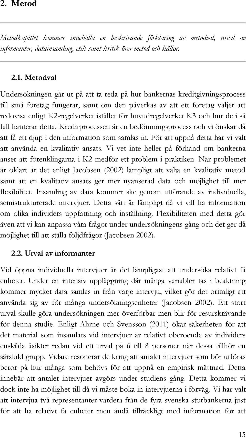 istället för huvudregelverket K3 och hur de i så fall hanterar detta. Kreditprocessen är en bedömningsprocess och vi önskar då att få ett djup i den information som samlas in.