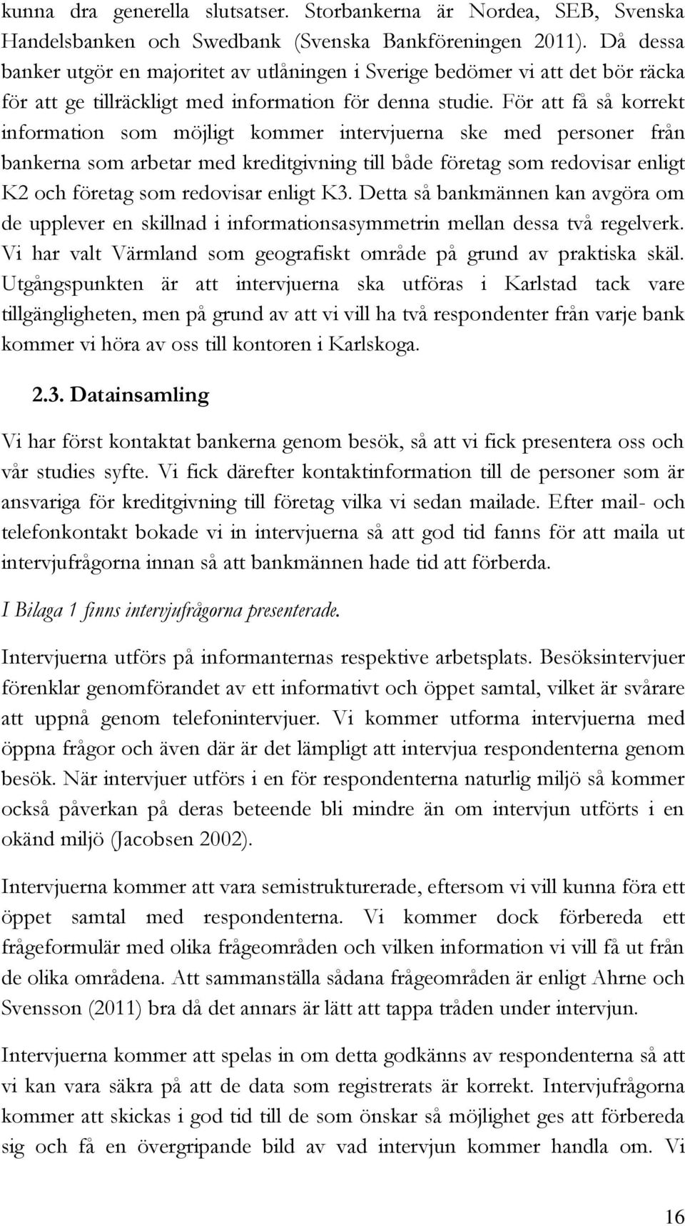 För att få så korrekt information som möjligt kommer intervjuerna ske med personer från bankerna som arbetar med kreditgivning till både företag som redovisar enligt K2 och företag som redovisar