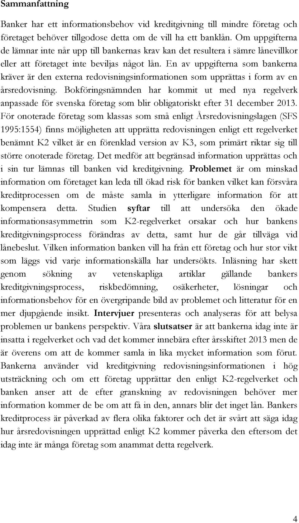 En av uppgifterna som bankerna kräver är den externa redovisningsinformationen som upprättas i form av en årsredovisning.