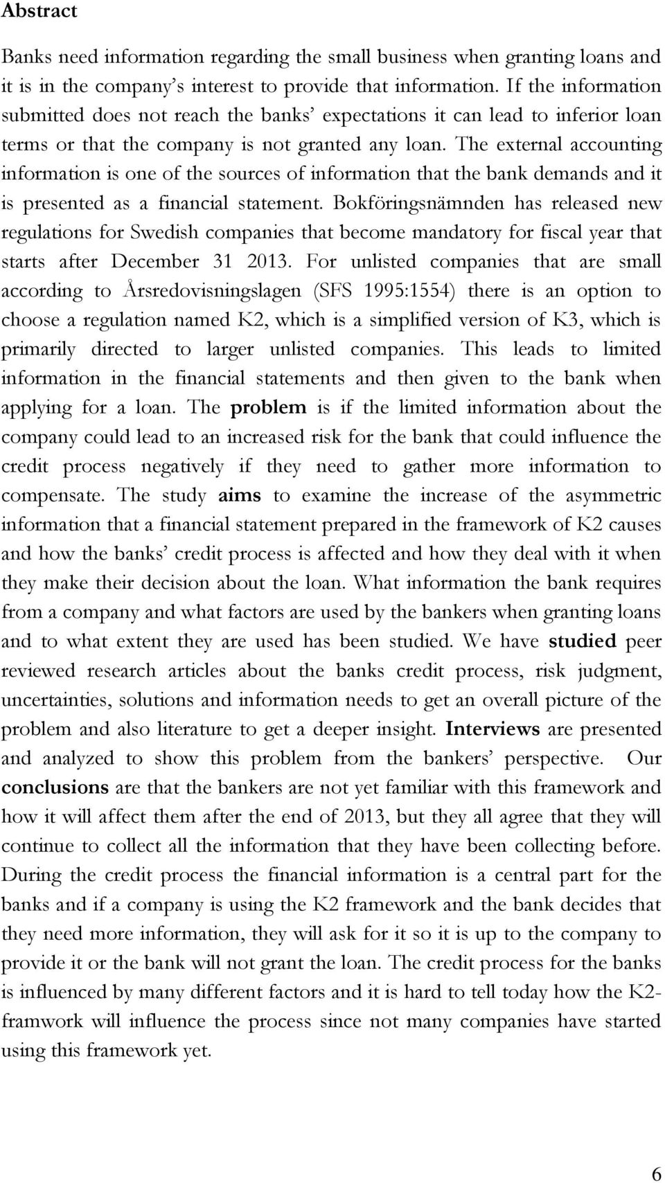 The external accounting information is one of the sources of information that the bank demands and it is presented as a financial statement.