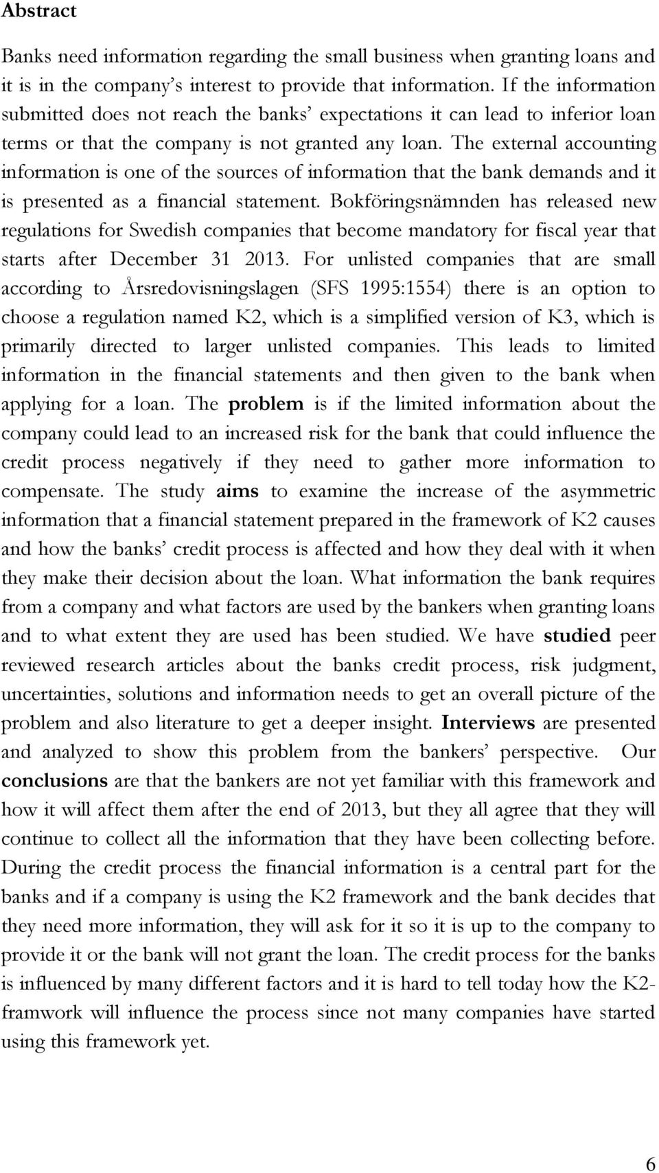 The external accounting information is one of the sources of information that the bank demands and it is presented as a financial statement.