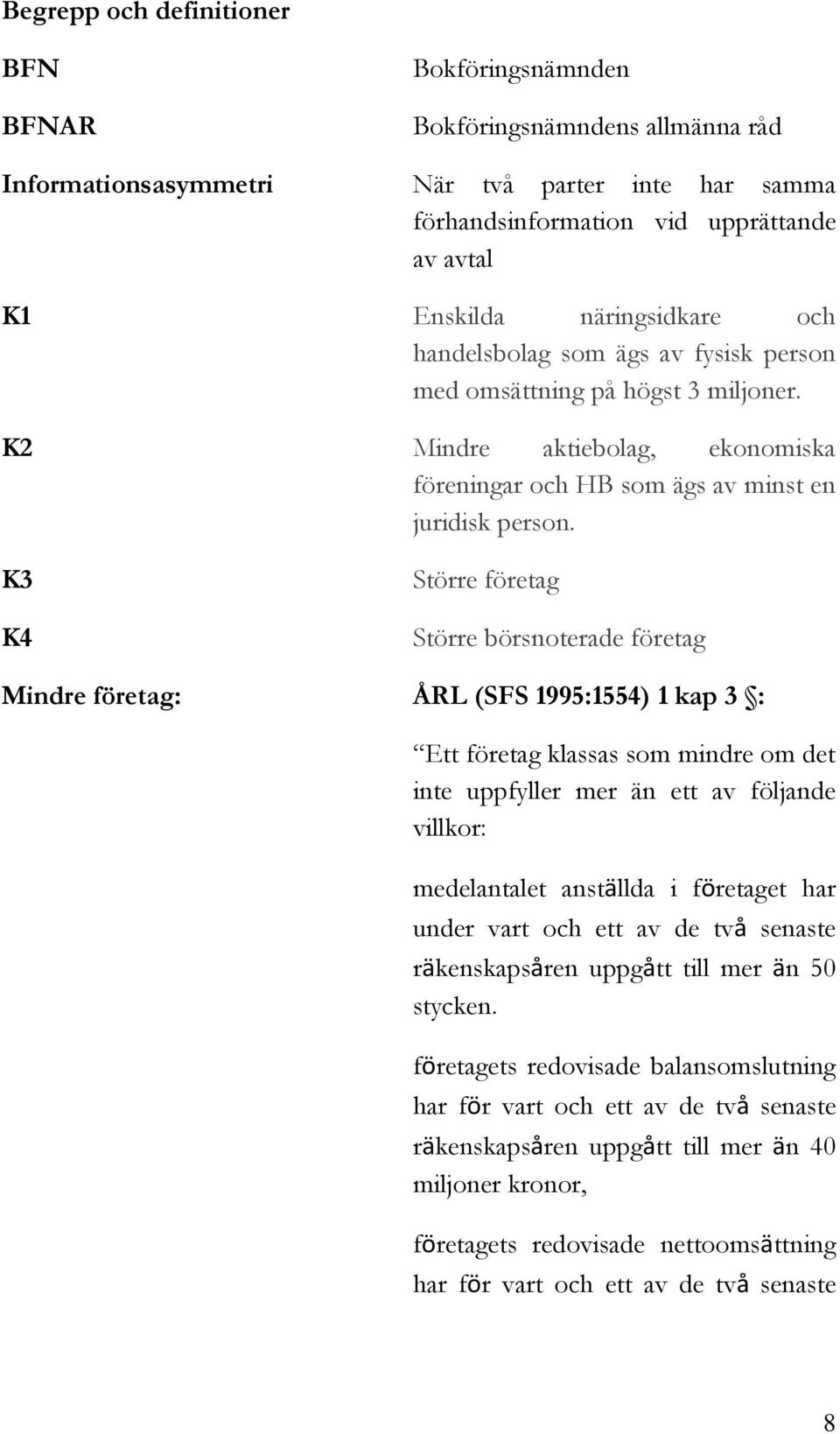 K3 K4 Större företag Större börsnoterade företag Mindre företag: ÅRL (SFS 1995:1554) 1 kap 3 : Ett företag klassas som mindre om det inte uppfyller mer än ett av följande villkor: medelantalet