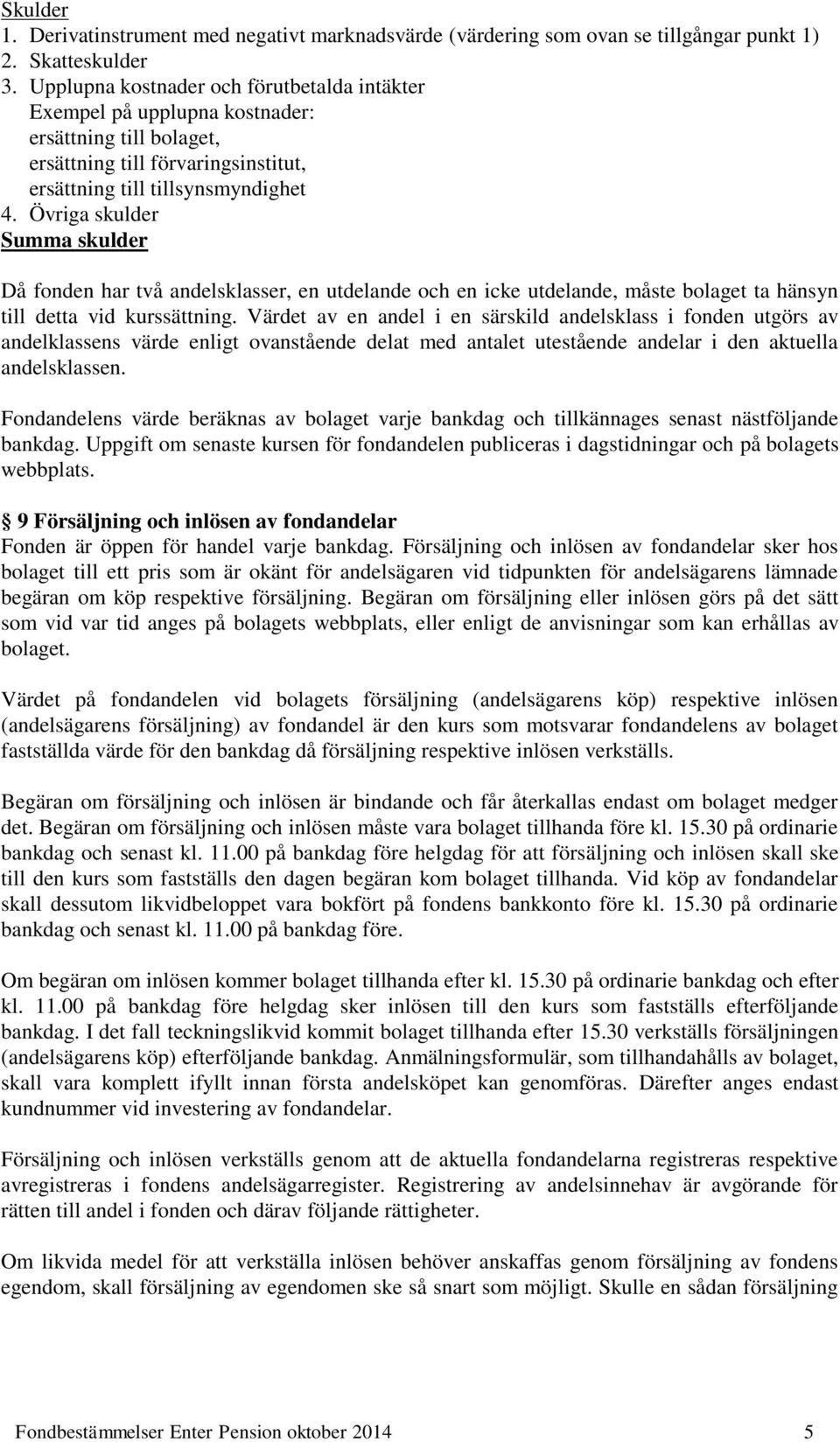 Övriga skulder Summa skulder Då fonden har två andelsklasser, en utdelande och en icke utdelande, måste bolaget ta hänsyn till detta vid kurssättning.