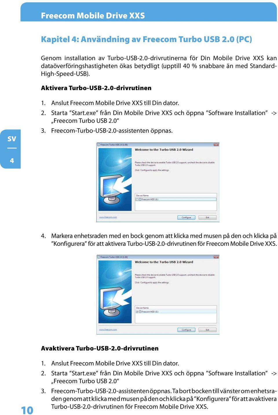 Anslut Freecom Mobile Drive XXS till Din dator. 2. Starta Start.exe från Din Mobile Drive XXS och öppna Software Installation -> Freecom Turbo USB 2.0 3. Freecom-Turbo-USB-2.0-assistenten öppnas. 4 4.