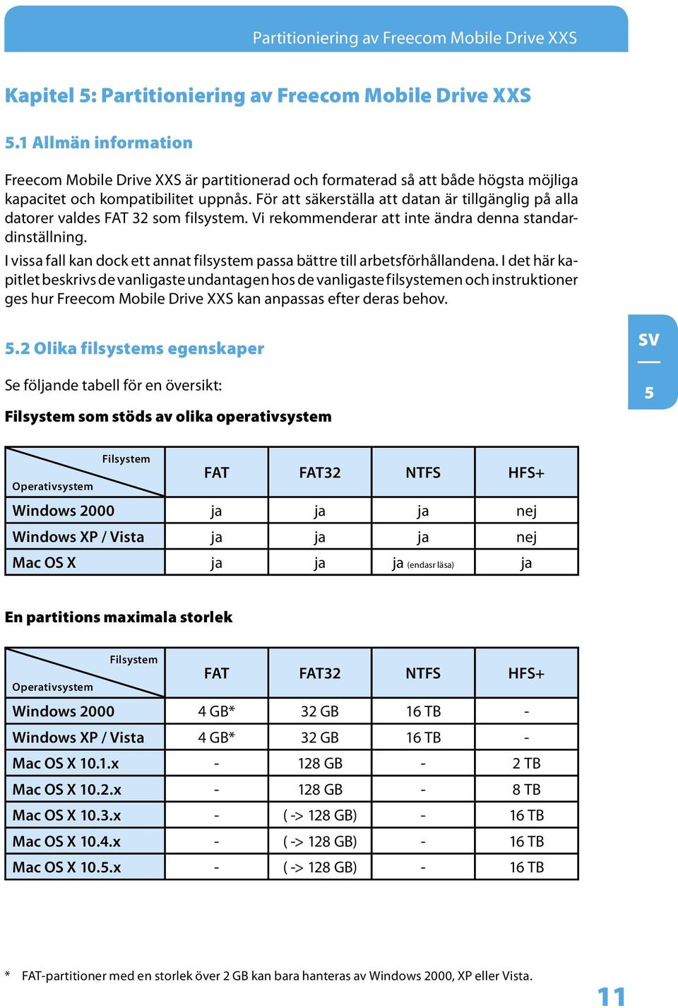 För att säkerställa att datan är tillgänglig på alla datorer valdes FAT 32 som filsystem. Vi rekommenderar att inte ändra denna standardinställning.