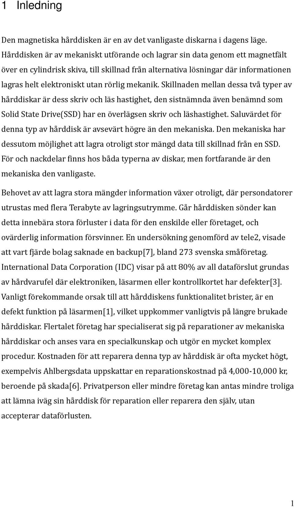 mekanik. Skillnaden mellan dessa två typer av hårddiskar är dess skriv och läs hastighet, den sistnämnda även benämnd som Solid State Drive(SSD) har en överlägsen skriv och läshastighet.