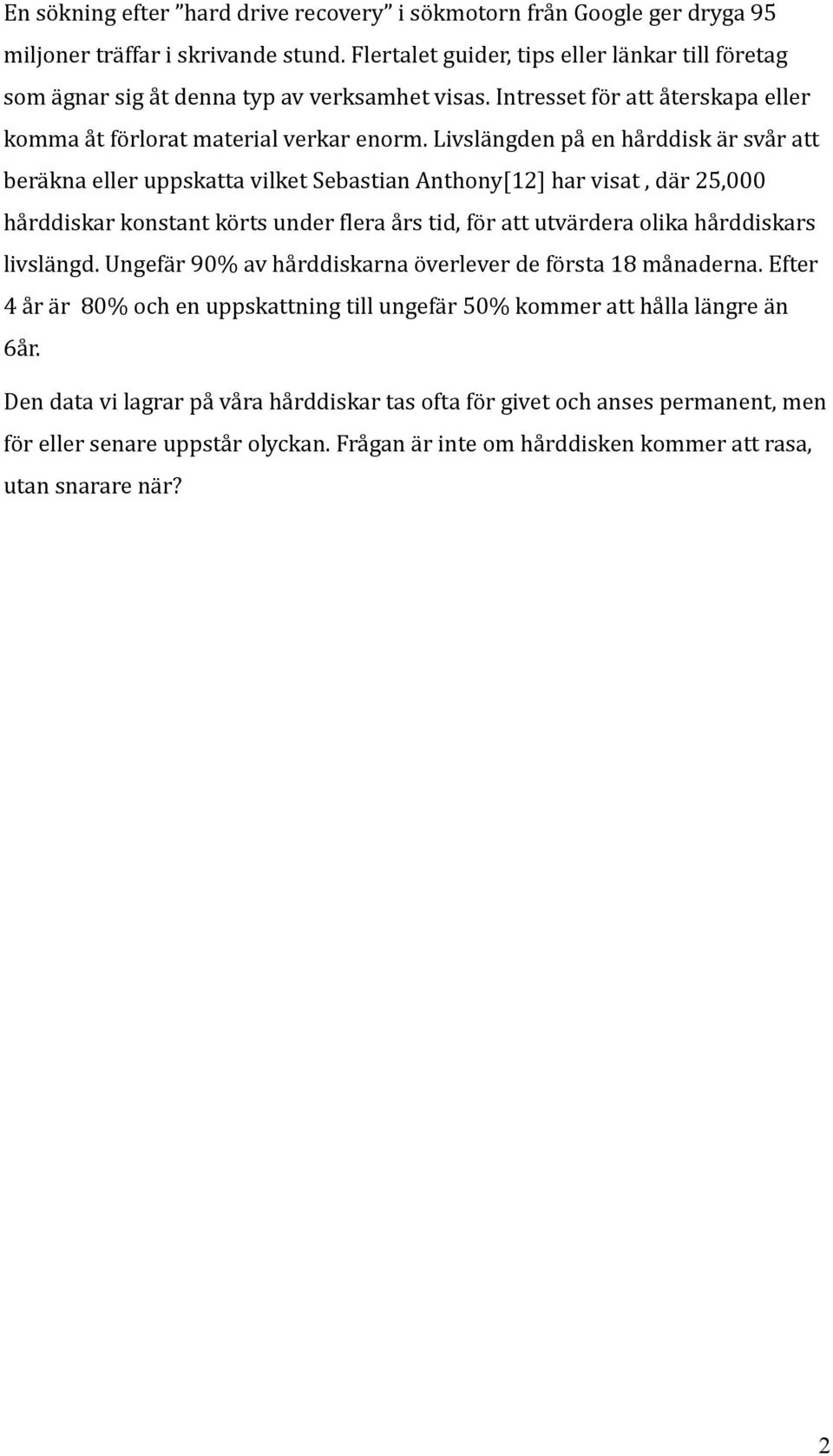 Livslängden på en hårddisk är svår att beräkna eller uppskatta vilket Sebastian Anthony[12] har visat, där 25,000 hårddiskar konstant körts under flera års tid, för att utvärdera olika hårddiskars