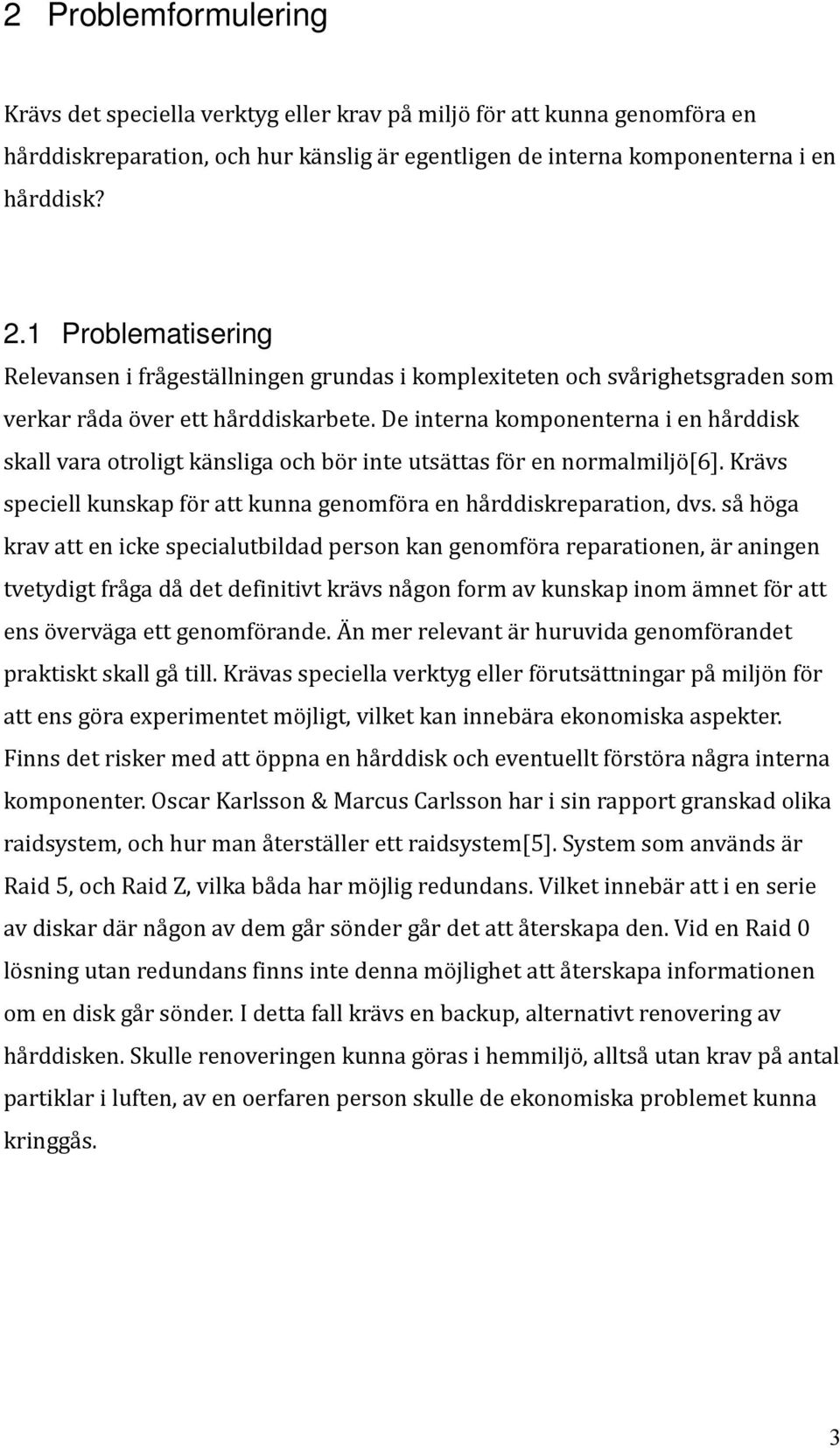 De interna komponenterna i en hårddisk skall vara otroligt känsliga och bör inte utsättas för en normalmiljö[6]. Krävs speciell kunskap för att kunna genomföra en hårddiskreparation, dvs.