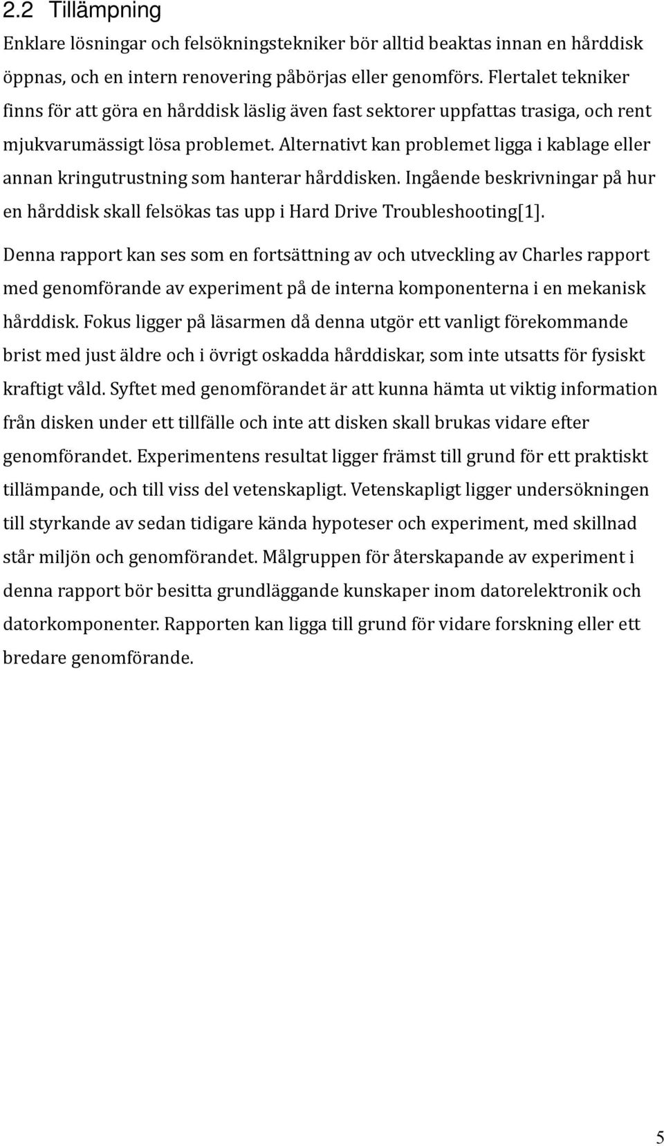 Alternativt kan problemet ligga i kablage eller annan kringutrustning som hanterar hårddisken. Ingående beskrivningar på hur en hårddisk skall felsökas tas upp i Hard Drive Troubleshooting[1].