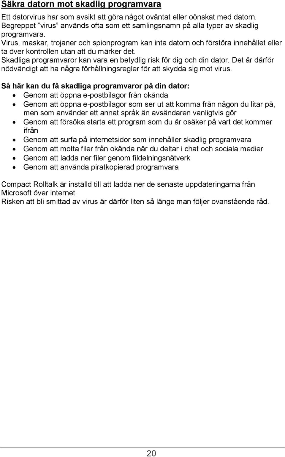 Virus, maskar, trojaner och spionprogram kan inta datorn och förstöra innehållet eller ta över kontrollen utan att du märker det. Skadliga programvaror kan vara en betydlig risk för dig och din dator.