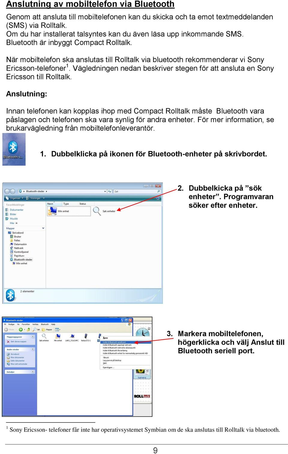 När mobiltelefon ska anslutas till Rolltalk via bluetooth rekommenderar vi Sony Ericsson-telefoner 1. Vägledningen nedan beskriver stegen för att ansluta en Sony Ericsson till Rolltalk.