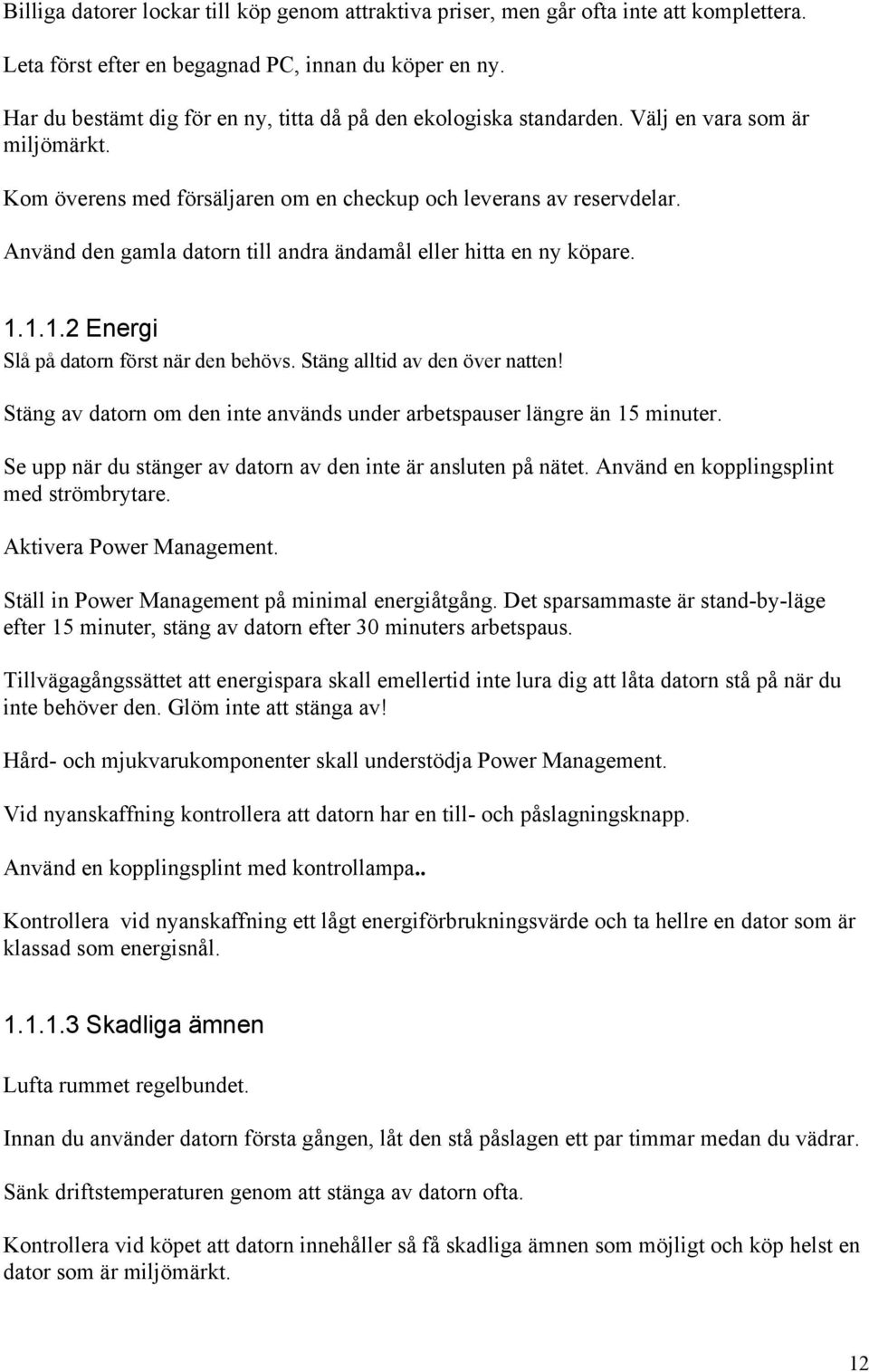 Använd den gamla datorn till andra ändamål eller hitta en ny köpare. 1.1.1.2 Energi Slå på datorn först när den behövs. Stäng alltid av den över natten!