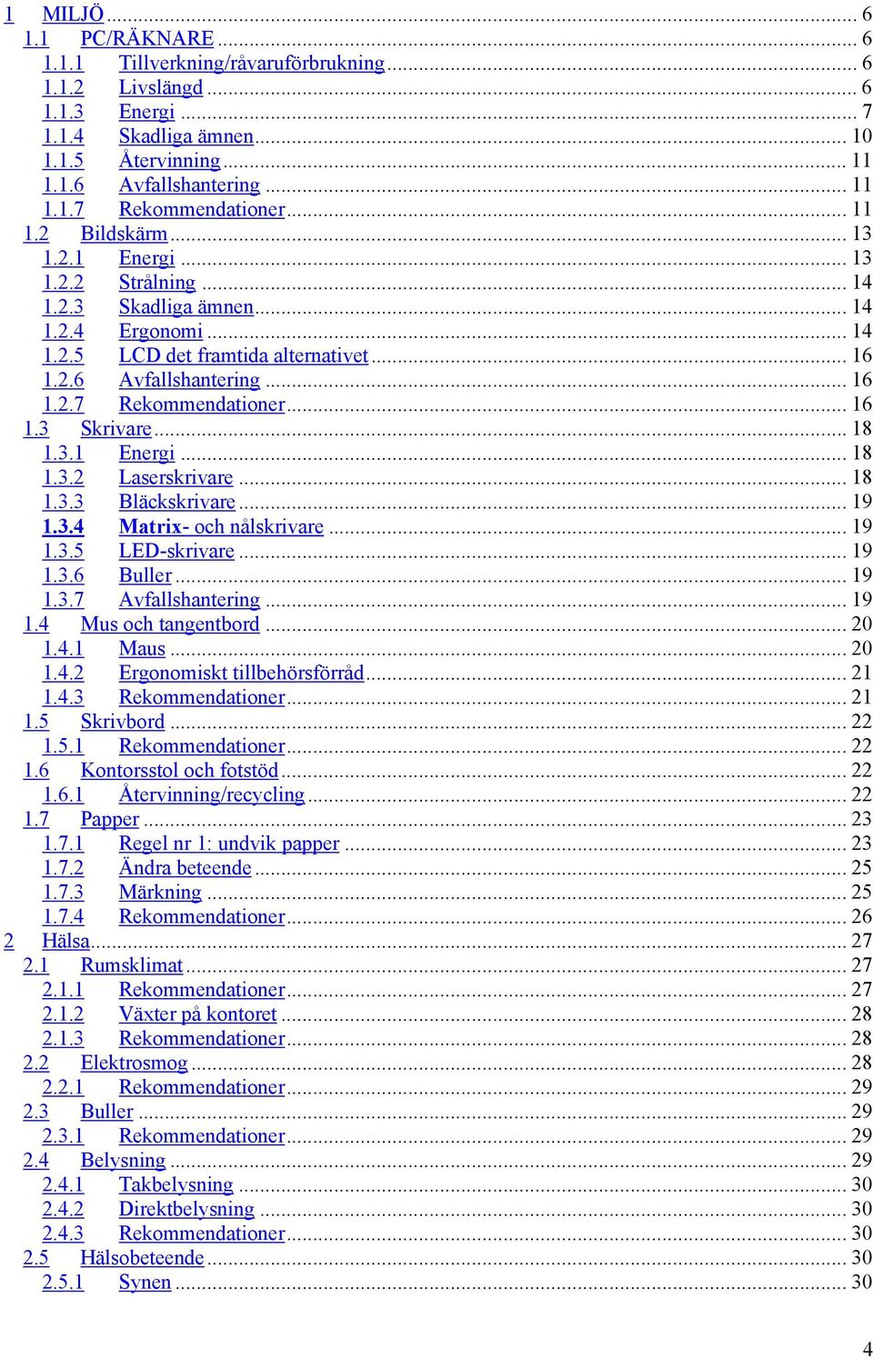 .. 16 1.3 Skrivare... 18 1.3.1 Energi... 18 1.3.2 Laserskrivare... 18 1.3.3 Bläckskrivare... 19 1.3.4 Matrix- och nålskrivare... 19 1.3.5 LED-skrivare... 19 1.3.6 Buller... 19 1.3.7 Avfallshantering.