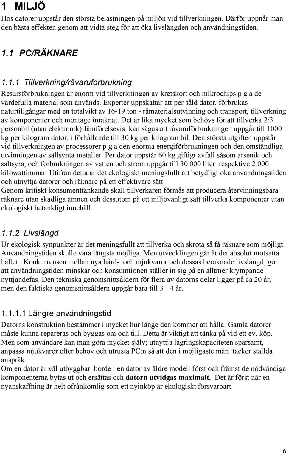 Experter uppskattar att per såld dator, förbrukas naturtillgångar med en totalvikt av 16-19 ton - råmaterialsutvinning och transport, tillverkning av komponenter och montage inräknat.