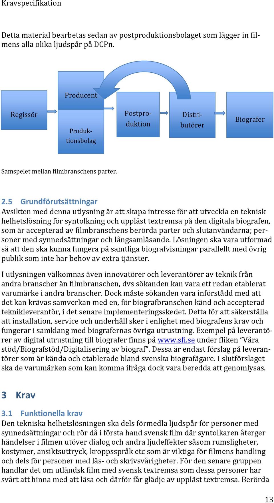 5 Grundförutsättningar Avsikten med denna utlysning är att skapa intresse för att utveckla en teknisk helhetslösning för syntolkning och uppläst textremsa på den digitala biografen, som är accepterad