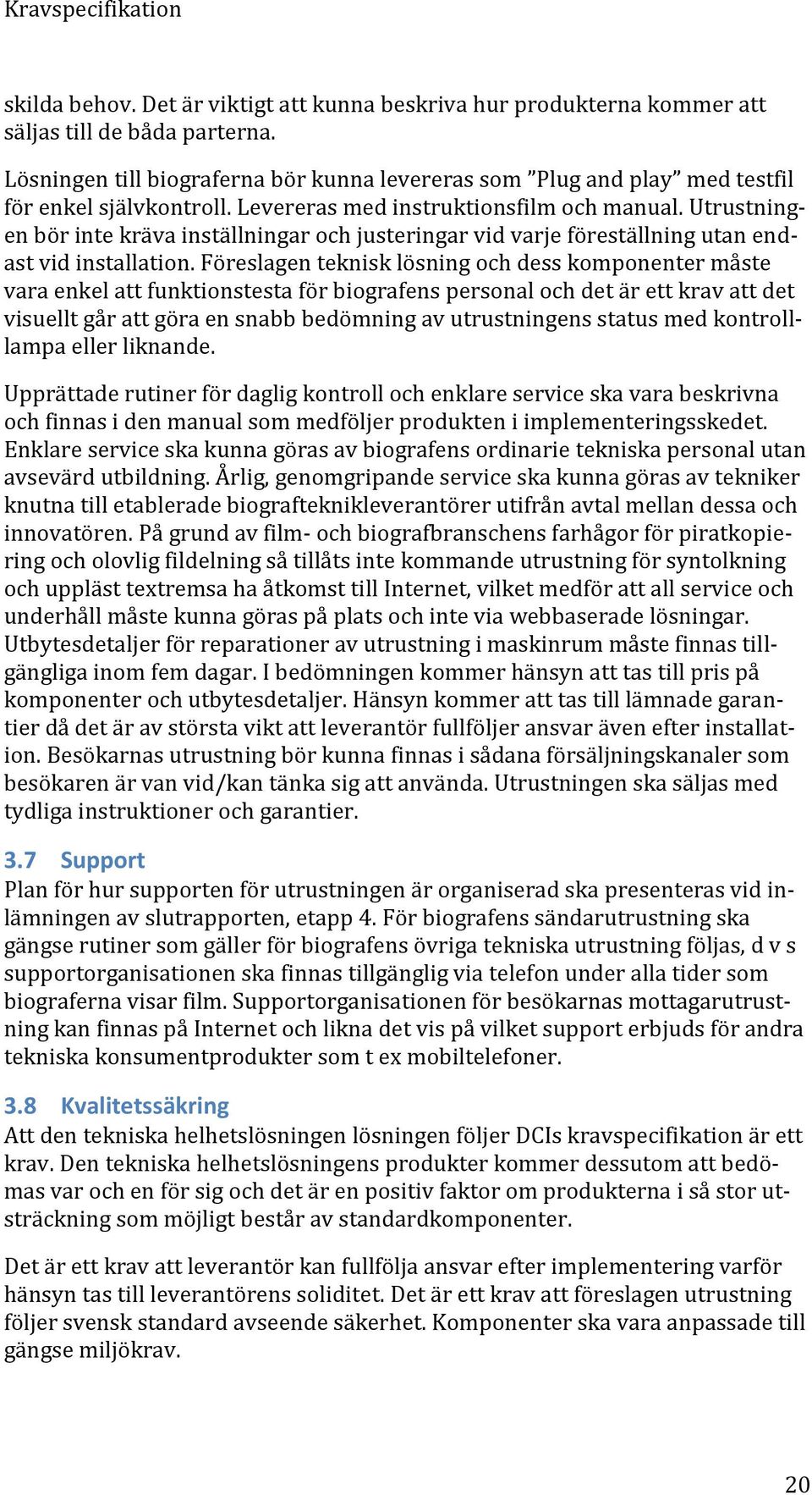 Utrustningen bör inte kräva inställningar och justeringar vid varje föreställning utan endast vid installation.